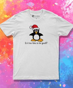 Is It Too Late To Be Good T Shirt