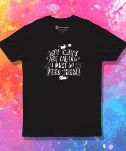 My Cats Are Calling And I Must Go Feed Them T Shirt