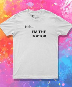 Nah...Im the doctor black font T Shirt