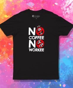 No Coffee No Workee T Shirt