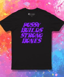 Pussy Builds Strong Bones T Shirt