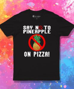 Say No To Pineapple On Pizza T Shirt