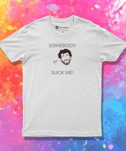 Somebody Suck Me T Shirt