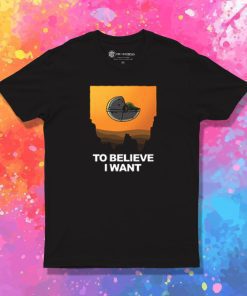 To Believe I Want T Shirt