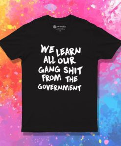 We Learn All Our Gang Shit Government T Shirt