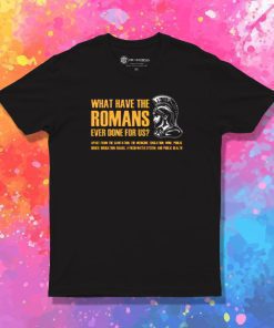What have the romans ever done for us T Shirt