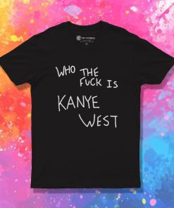 Who The Fuck Is Kanye West T Shirt