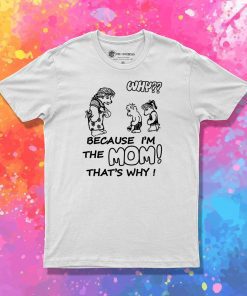 Why Because Im The Mom T Shirt