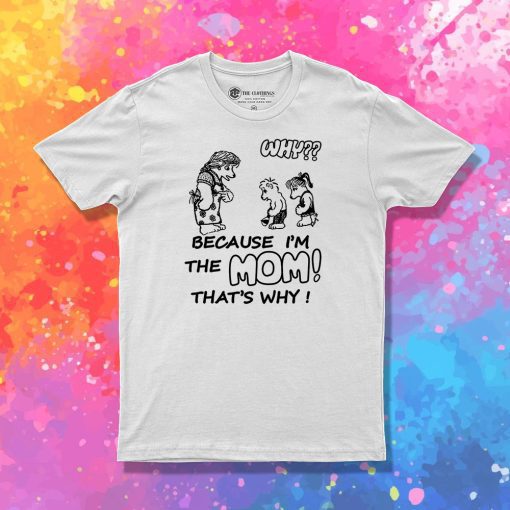 Why Because Im The Mom T Shirt