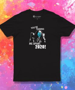 Youre tearing me apart 2020 T Shirt
