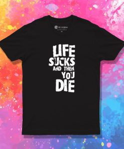 life sucks and then you die T Shirt