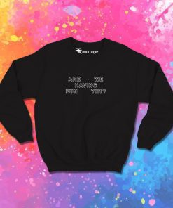 Are We Having Fun Yet Sweatshirt