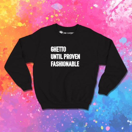 Ghetto Until Proven Fashionable Sweatshirt