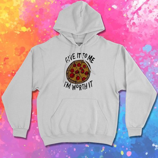 Give it to me Im Worth it Pizza Hoodie