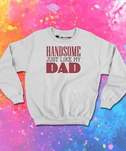 Handsome just like my dad Sweatshirt