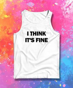 I Think Its Fine Tank Top