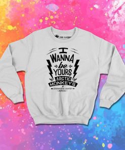I Wanna Be Yours Arctic Monkeys Sweatshirt