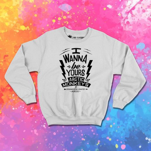 I Wanna Be Yours Arctic Monkeys Sweatshirt