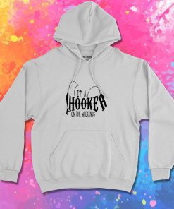 Im a HOOKER On The Weeke Hoodie
