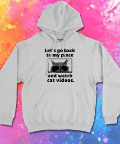 Lets Go Back to My Place and Watch Cat Videos Hoodie