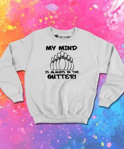 My Mind is Always in the Gutter Sweatshirt