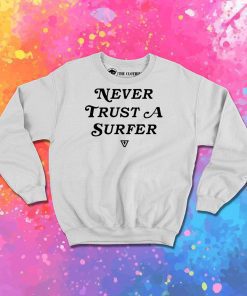 Never Trust A Surfer Sweatshirt
