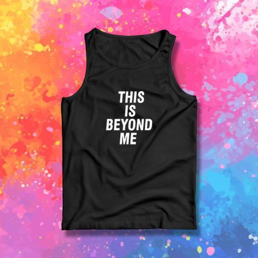 This Is Beyond Me Tank Top