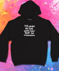 We Learn All Our Gang Shit From The Goverment Hoodie
