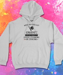 Weekend Forecast Crochet With No Chance Of House Cleaning Or Cooking Hoodie