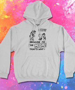 Why Because Im The Mom Hoodie
