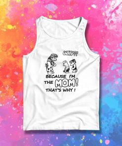 Why Because Im The Mom Tank Top