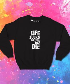 life sucks and then you die Sweatshirt