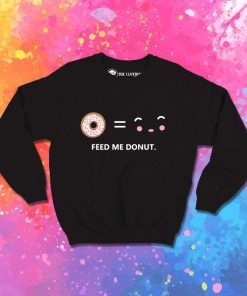 Feed Me Donut I Am Happy Sweatshirt