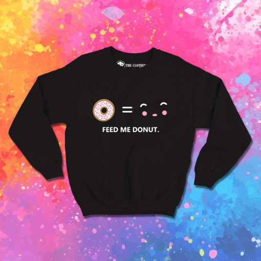 Feed Me Donut I Am Happy Sweatshirt