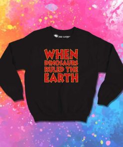 When Dinosaurs Ruled The World Quote Sweatshirt