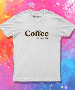 Coffee Then Life Quote T-Shirt