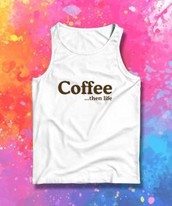 Coffee Then Life Quote Tank Top