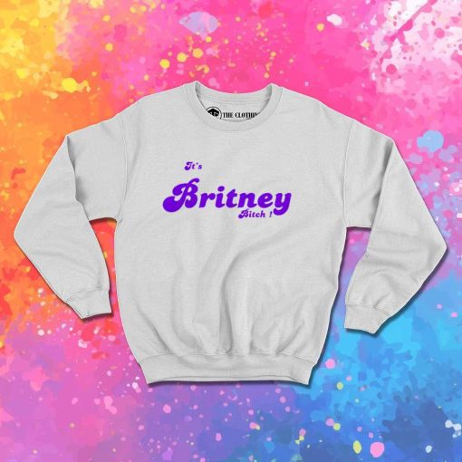 It's Britney Spears Bitch Sweatshirt