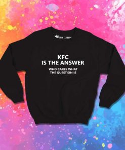 KFC Is The Answer Quote Sweatshirt
