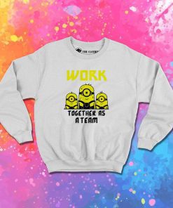 Minions Work Together As A Team Sweatshirt