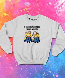 Minions You Have Crazy Friends Sweatshirt