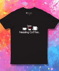 Needing Coffee Variant T-Shirt