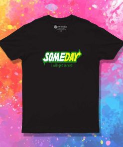 Someday I Will Get Served T-Shirt