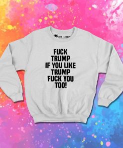 Fuck Trump If You Like Trump Quote Sweatshirt