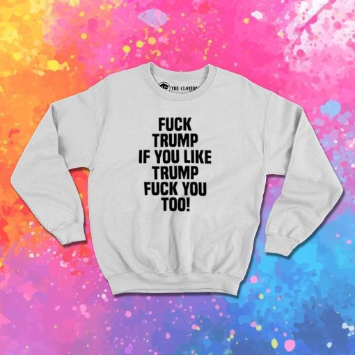 Fuck Trump If You Like Trump Quote Sweatshirt