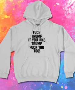 Fuck Trump If You Like Trump Quote Hoodie