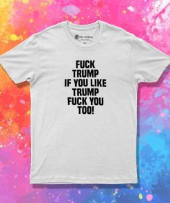 Fuck Trump If You Like Trump Quote T-Shirt