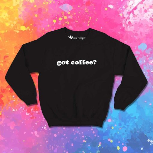 Got Coffee Quote Sweatshirt
