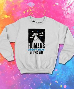 Humans Aren't Real Alien Are Quote Sweatshirt