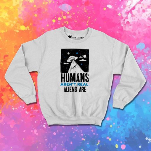 Humans Aren't Real Alien Are Quote Sweatshirt
